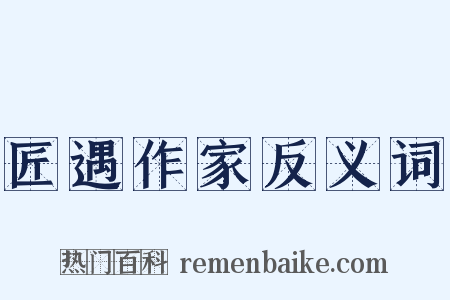 匠遇作家反义词是什么意思的图片